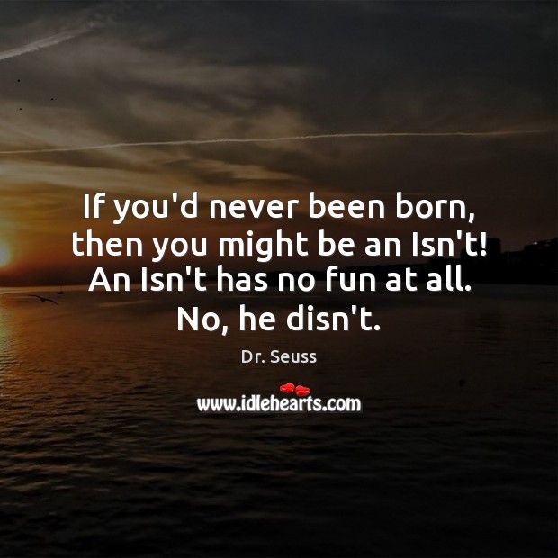 If you’d never been born, then you might be an Isn’t! An Image
