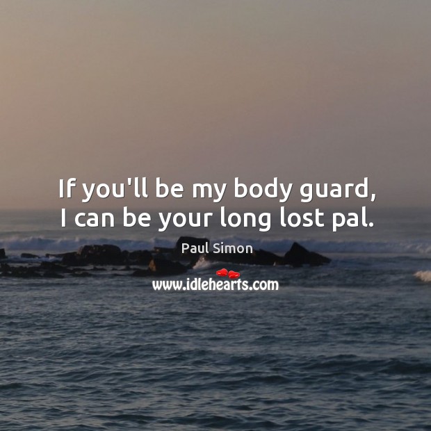 If you’ll be my body guard, I can be your long lost pal. Paul Simon Picture Quote