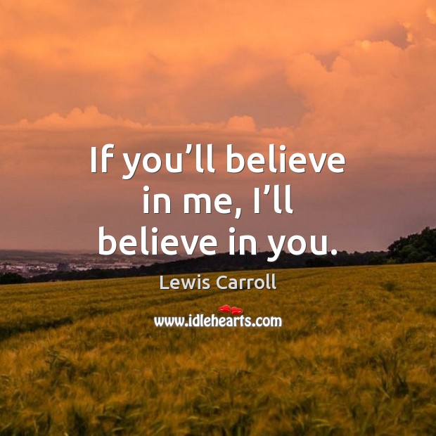 If you’ll believe in me, I’ll believe in you. Lewis Carroll Picture Quote