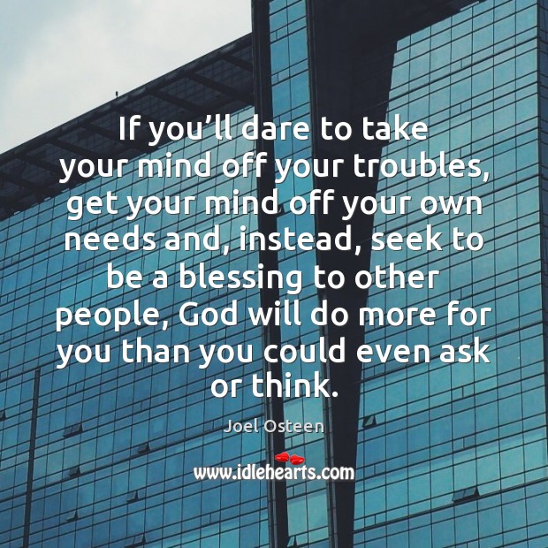If you’ll dare to take your mind off your troubles, get Joel Osteen Picture Quote
