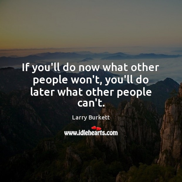 If you’ll do now what other people won’t, you’ll do later what other people can’t. Larry Burkett Picture Quote