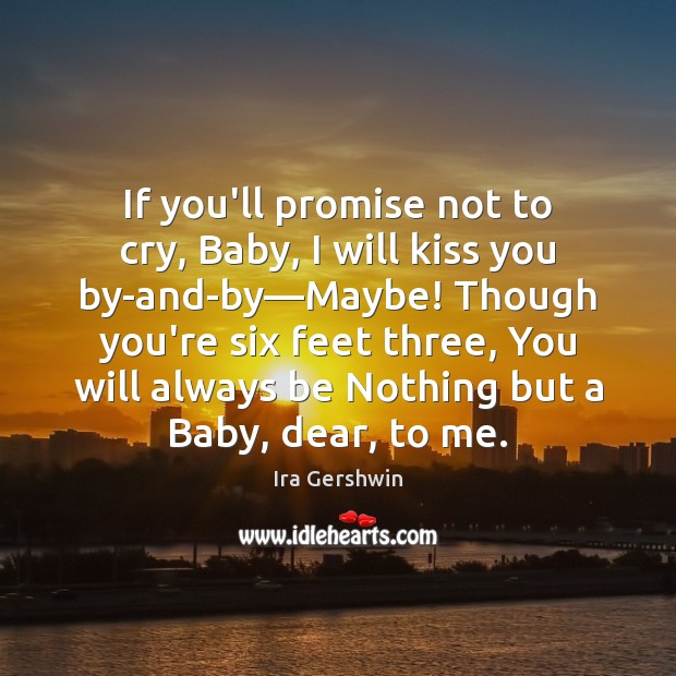 If you’ll promise not to cry, Baby, I will kiss you by-and-by— Ira Gershwin Picture Quote