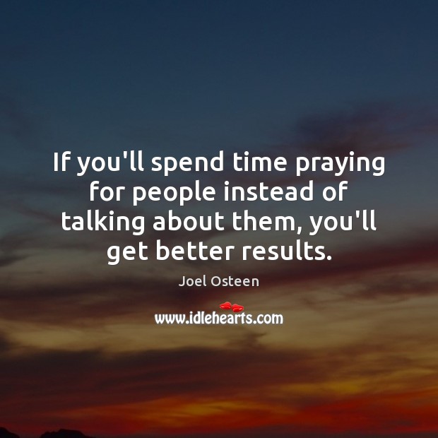 If you’ll spend time praying for people instead of talking about them, Joel Osteen Picture Quote