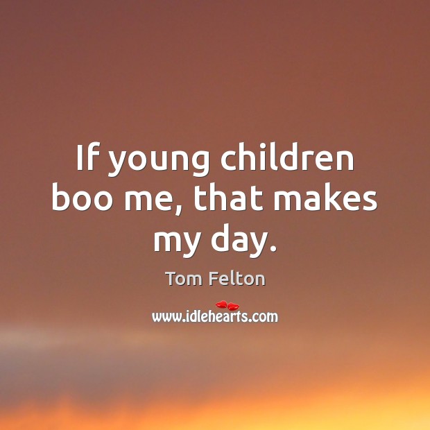 If young children boo me, that makes my day. Tom Felton Picture Quote
