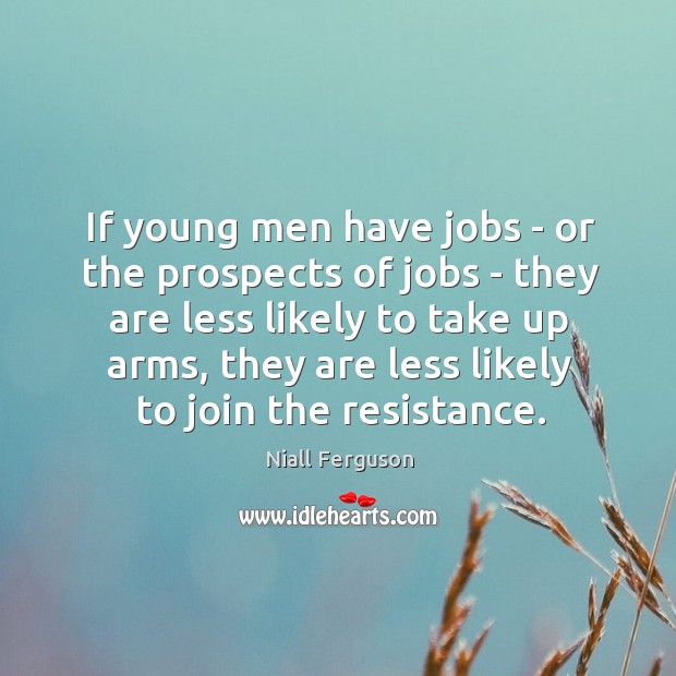 If young men have jobs – or the prospects of jobs – Niall Ferguson Picture Quote