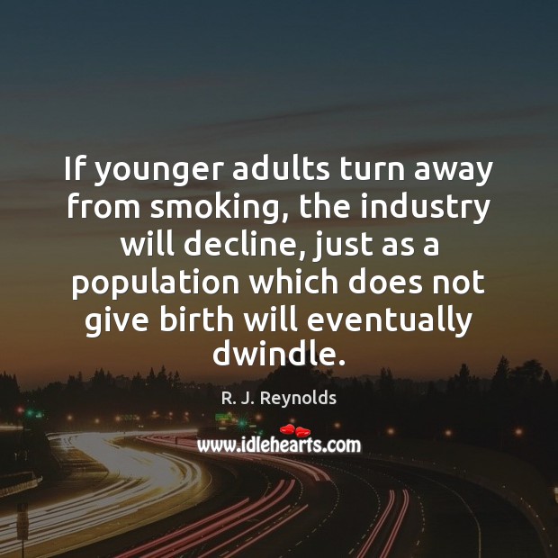 If younger adults turn away from smoking, the industry will decline, just R. J. Reynolds Picture Quote