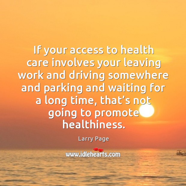 If your access to health care involves your leaving work and driving Larry Page Picture Quote