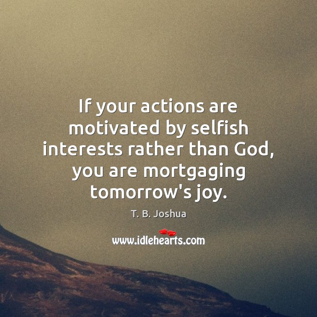 If your actions are motivated by selfish interests rather than God, you Selfish Quotes Image