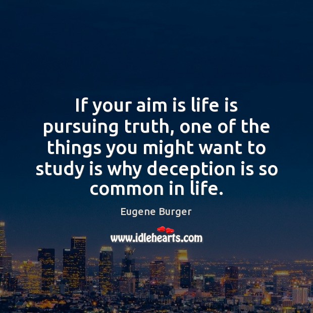 If your aim is life is pursuing truth, one of the things Eugene Burger Picture Quote