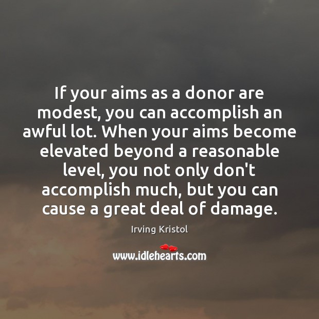 If your aims as a donor are modest, you can accomplish an Irving Kristol Picture Quote
