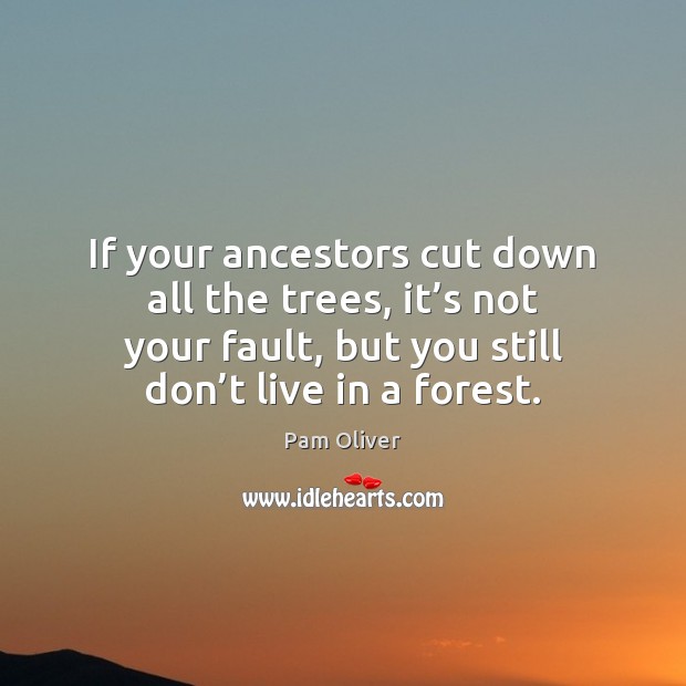 If your ancestors cut down all the trees, it’s not your Image