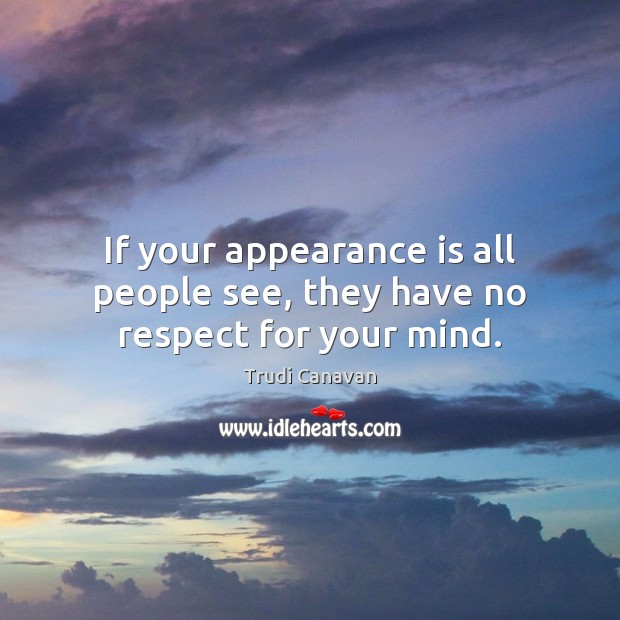 If your appearance is all people see, they have no respect for your mind. Trudi Canavan Picture Quote