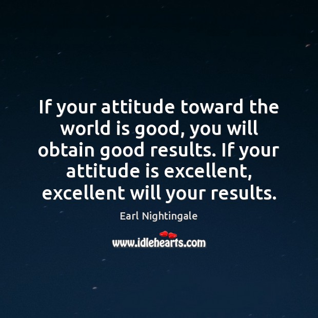 If your attitude toward the world is good, you will obtain good Earl Nightingale Picture Quote