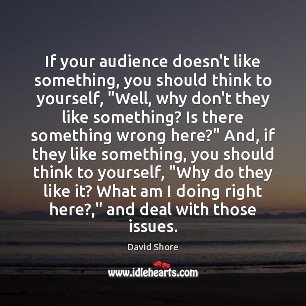 If your audience doesn’t like something, you should think to yourself, “Well, David Shore Picture Quote