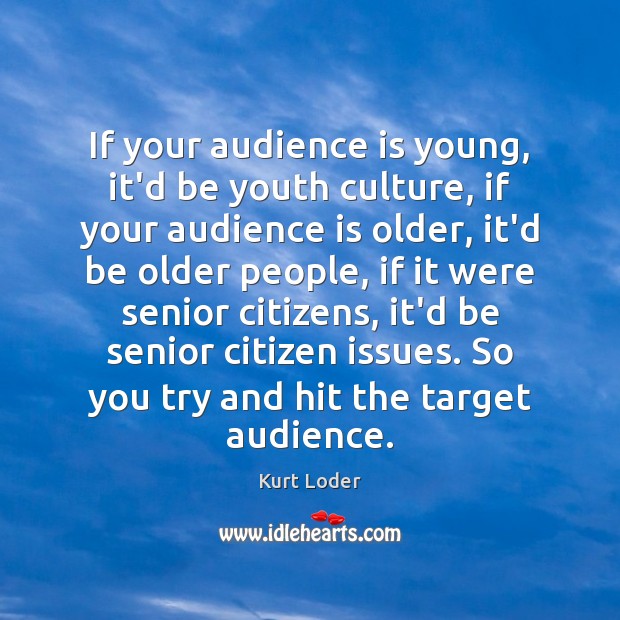 If your audience is young, it’d be youth culture, if your audience Image