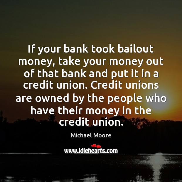If your bank took bailout money, take your money out of that Michael Moore Picture Quote
