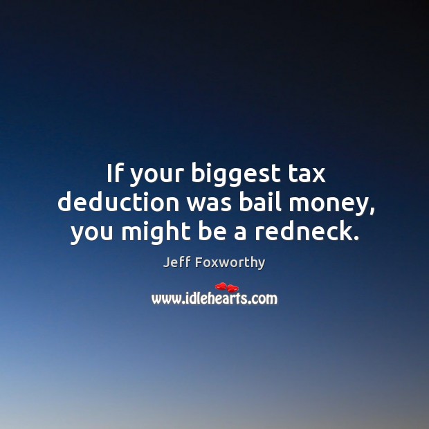 If your biggest tax deduction was bail money, you might be a redneck. Jeff Foxworthy Picture Quote