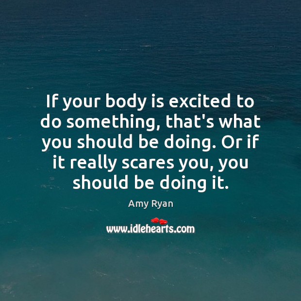 If your body is excited to do something, that’s what you should Amy Ryan Picture Quote