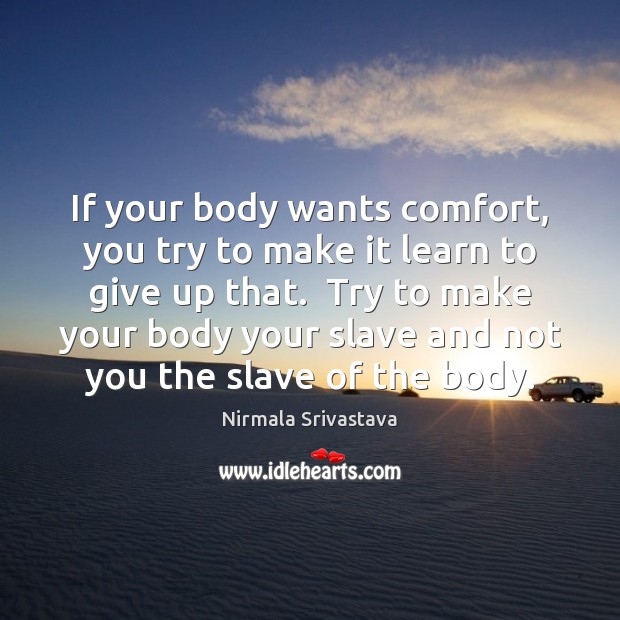 If your body wants comfort, you try to make it learn to Nirmala Srivastava Picture Quote