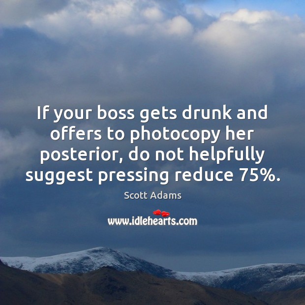 If your boss gets drunk and offers to photocopy her posterior, do Scott Adams Picture Quote