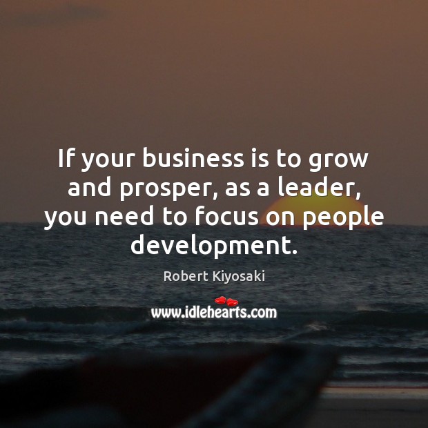 If your business is to grow and prosper, as a leader, you Robert Kiyosaki Picture Quote