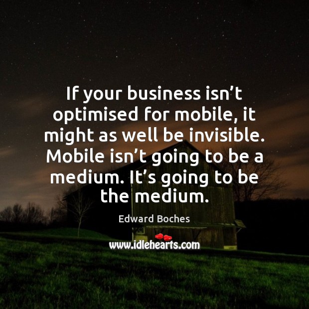 If your business isn’t optimised for mobile, it might as well Edward Boches Picture Quote