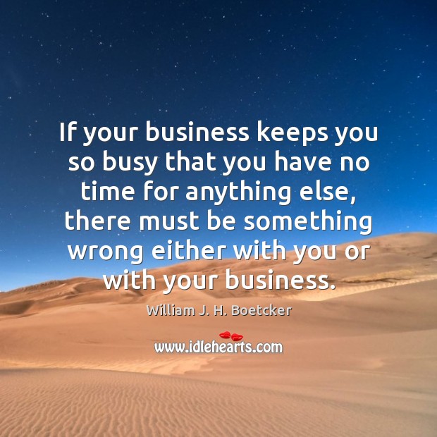 If your business keeps you so busy that you have no time William J. H. Boetcker Picture Quote