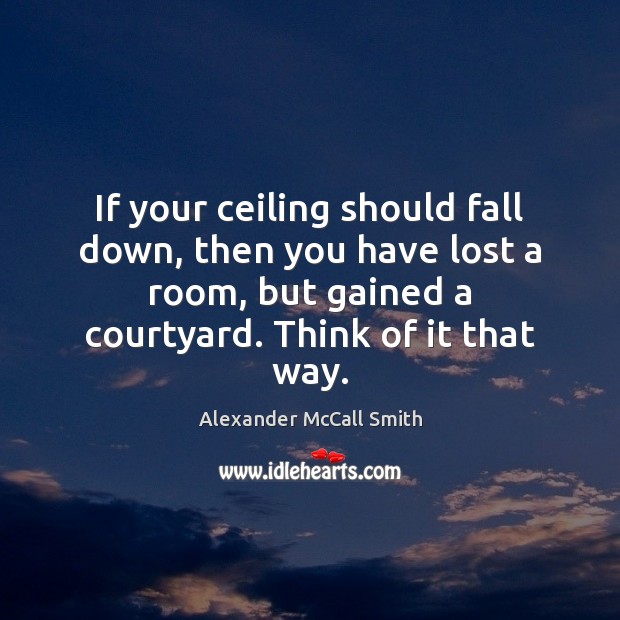 If your ceiling should fall down, then you have lost a room, Alexander McCall Smith Picture Quote