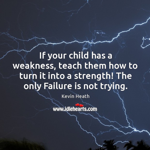 If your child has a weakness, teach them how to turn it Kevin Heath Picture Quote