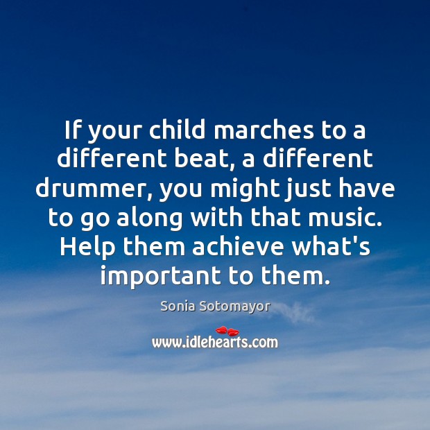 If your child marches to a different beat, a different drummer, you Sonia Sotomayor Picture Quote