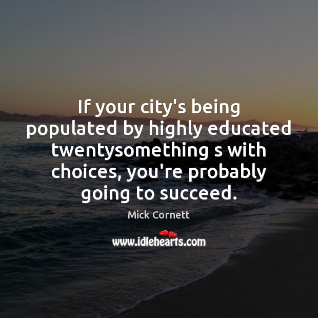 If your city’s being populated by highly educated twentysomething s with choices, Mick Cornett Picture Quote