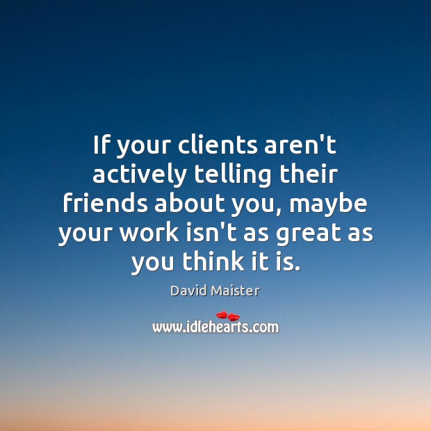 If your clients aren’t actively telling their friends about you, maybe your Image