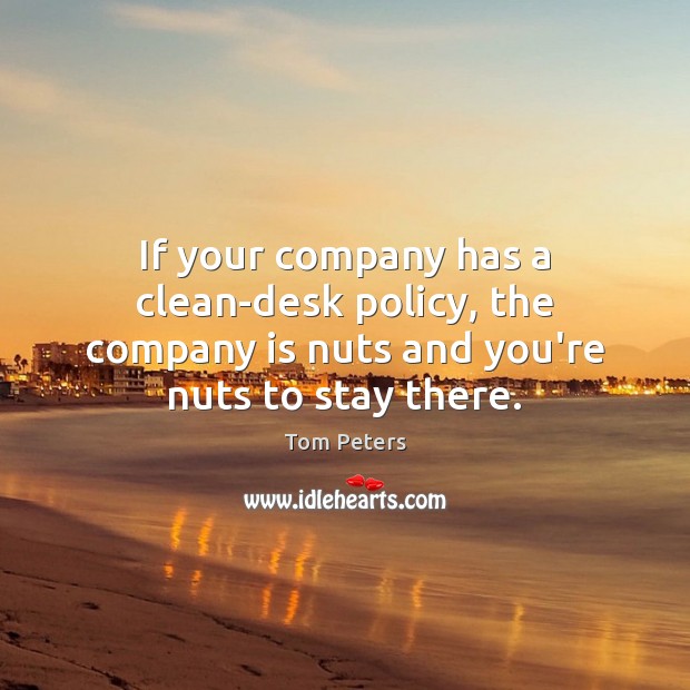 If your company has a clean-desk policy, the company is nuts and Tom Peters Picture Quote