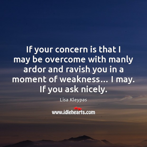If your concern is that I may be overcome with manly ardor Lisa Kleypas Picture Quote