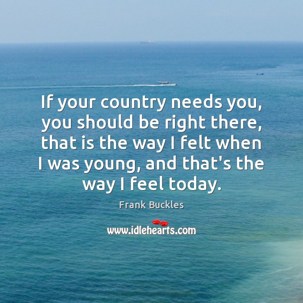 If your country needs you, you should be right there, that is Frank Buckles Picture Quote