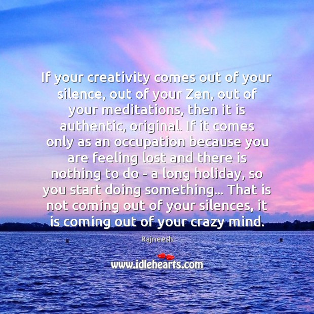 If your creativity comes out of your silence, out of your Zen, Rajneesh Picture Quote