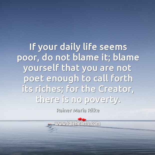 If your daily life seems poor, do not blame it; blame yourself Rainer Maria Rilke Picture Quote