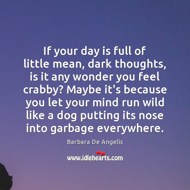 If your day is full of little mean, dark thoughts, is it Barbara De Angelis Picture Quote