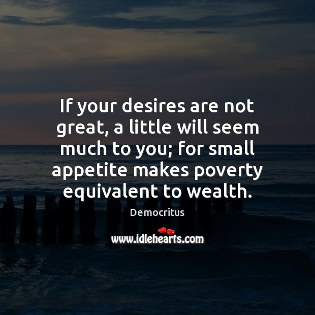 If your desires are not great, a little will seem much to Democritus Picture Quote