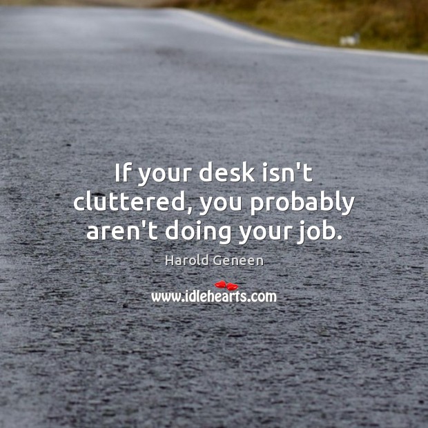 If your desk isn’t cluttered, you probably aren’t doing your job. Image