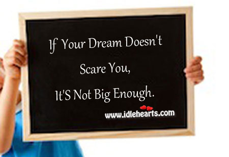 If your dream doesn’t scare you, it’s not big enough. Image