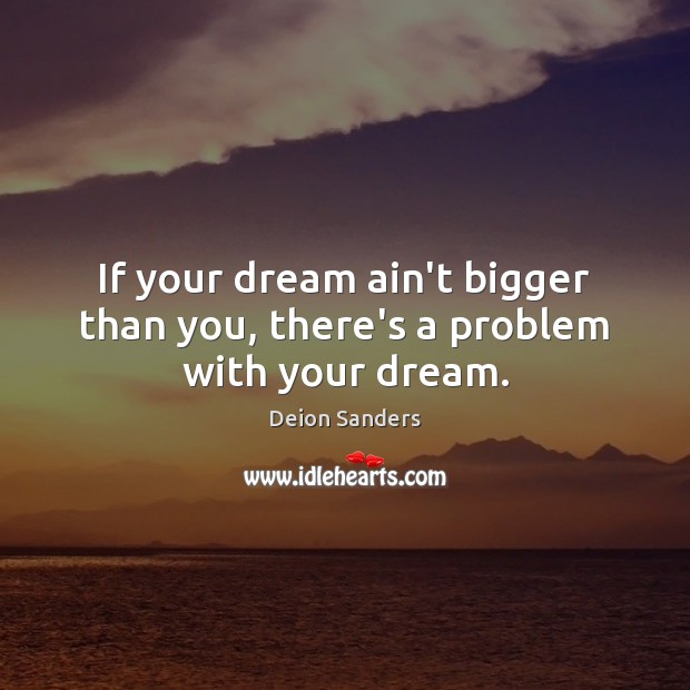 If your dream ain’t bigger than you, there’s a problem with your dream. Deion Sanders Picture Quote
