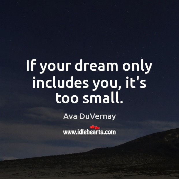 If your dream only includes you, it’s too small. Ava DuVernay Picture Quote