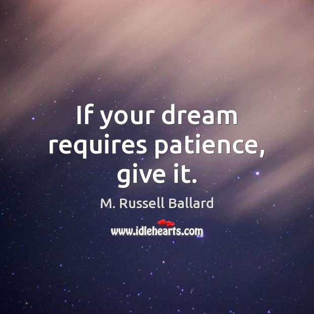 If your dream requires patience, give it. M. Russell Ballard Picture Quote