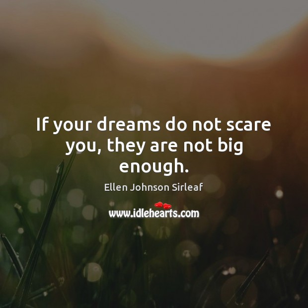If your dreams do not scare you, they are not big enough. Ellen Johnson Sirleaf Picture Quote