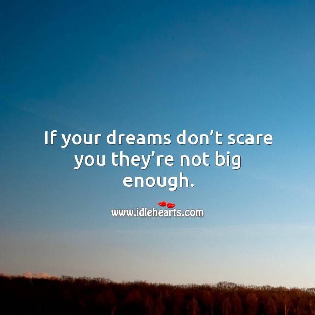 If your dreams don’t scare you they’re not big enough. Image