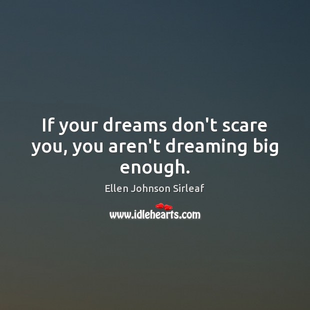 If your dreams don’t scare you, you aren’t dreaming big enough. Ellen Johnson Sirleaf Picture Quote