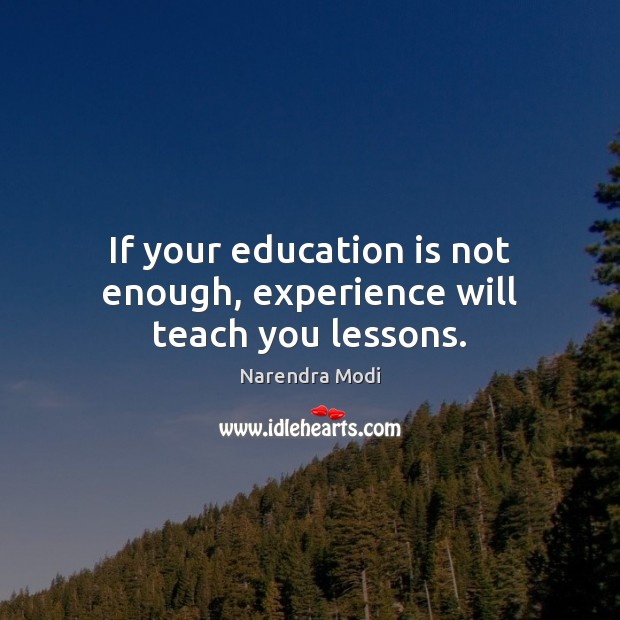 If your education is not enough, experience will teach you lessons. Narendra Modi Picture Quote