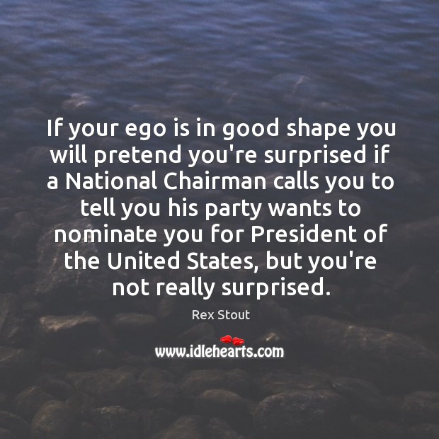If your ego is in good shape you will pretend you’re surprised Rex Stout Picture Quote