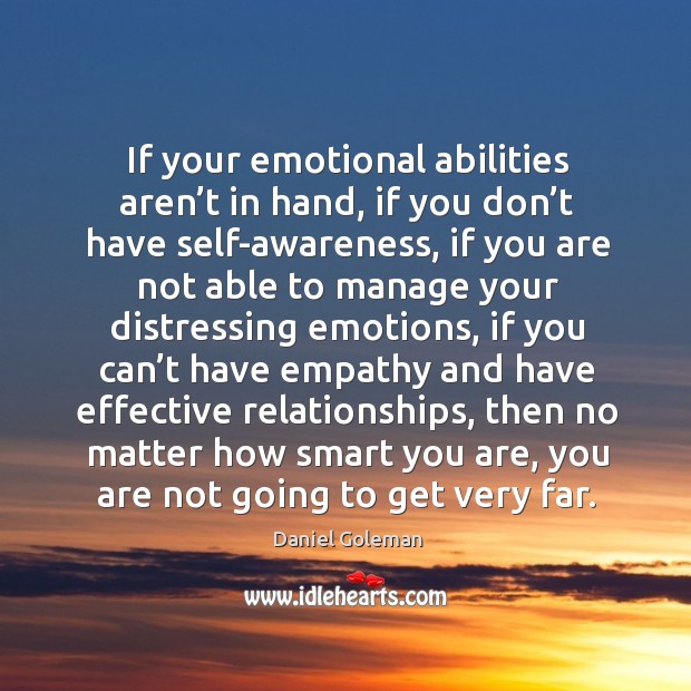 If your emotional abilities aren’t in hand, if you don’t have self-awareness Daniel Goleman Picture Quote